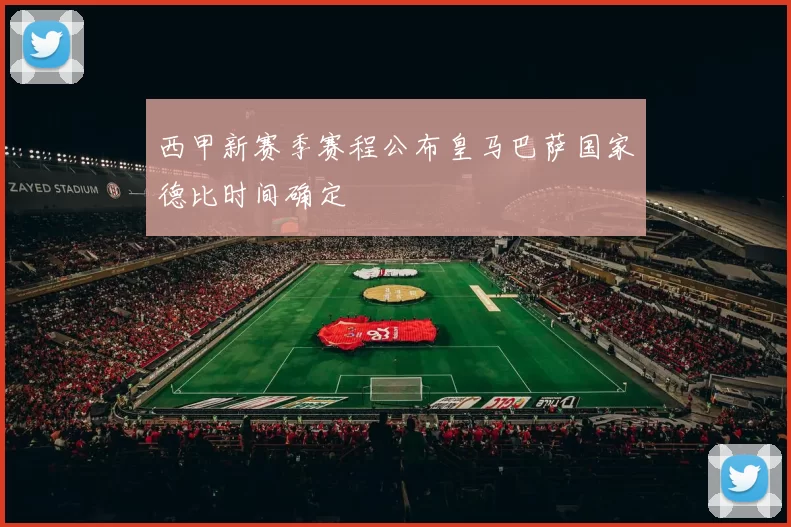 西甲新赛季赛程公布皇马巴萨国家德比时间确定