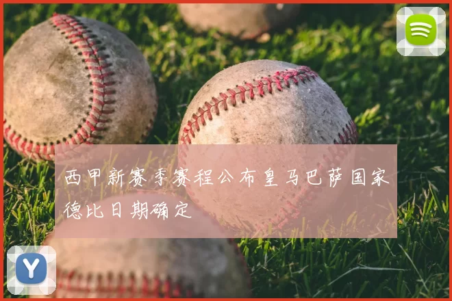 西甲新赛季赛程公布皇马巴萨国家德比日期确定
