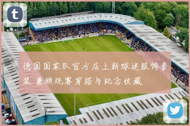 德国国家队官方店上新球迷服饰套装 兼顾观赛穿搭与纪念收藏