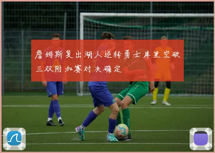 詹姆斯复出湖人逆转勇士库里空砍三双附加赛对决确定