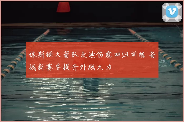 休斯顿火箭队麦迪伤愈回归训练 备战新赛季提升外线火力