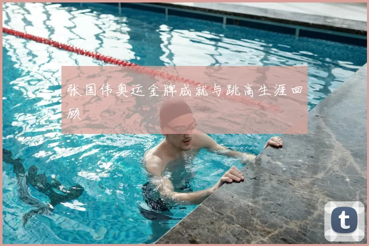 张国伟奥运金牌成就与跳高生涯回顾