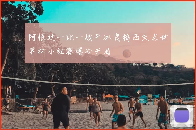 阿根廷一比一战平冰岛梅西失点世界杯小组赛爆冷开局