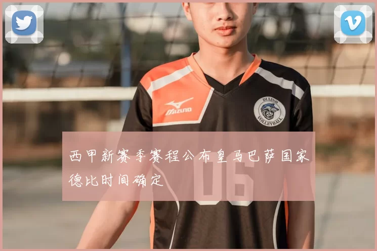 西甲新赛季赛程公布皇马巴萨国家德比时间确定