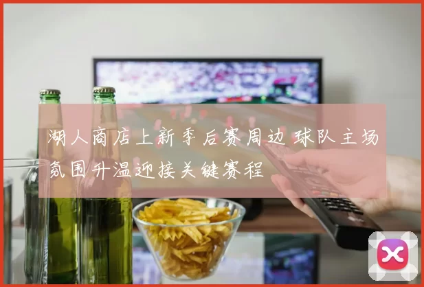 湖人商店上新季后赛周边 球队主场氛围升温迎接关键赛程