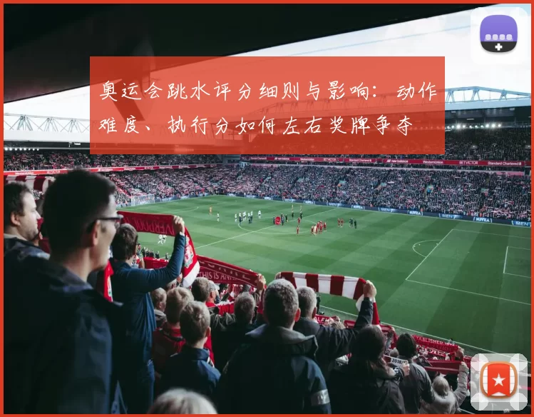 奥运会跳水评分细则与影响：动作难度、执行分如何左右奖牌争夺