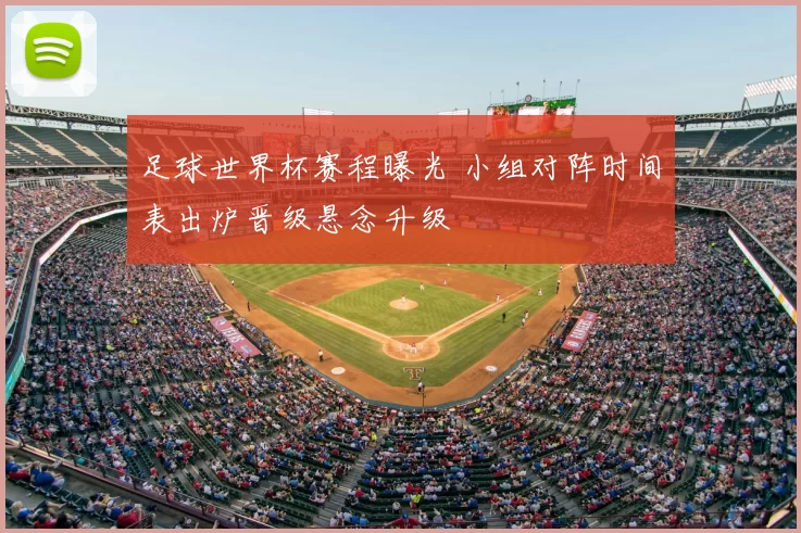 足球世界杯赛程曝光 小组对阵时间表出炉晋级悬念升级