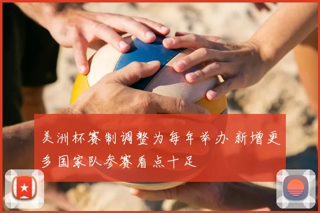 美洲杯赛制调整为每年举办 新增更多国家队参赛看点十足