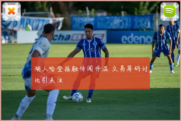 湖人哈登接触传闻升温 交易筹码讨论引关注