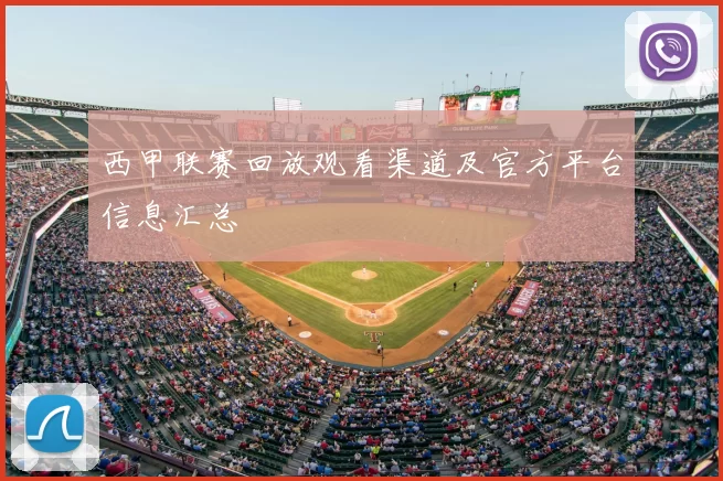 西甲联赛回放观看渠道及官方平台信息汇总