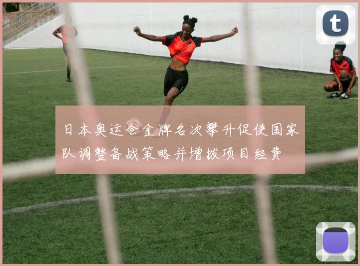 日本奥运会金牌名次攀升促使国家队调整备战策略并增拨项目经费