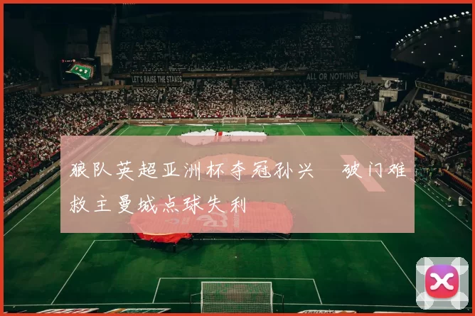 狼队英超亚洲杯夺冠孙兴慜破门难救主曼城点球失利