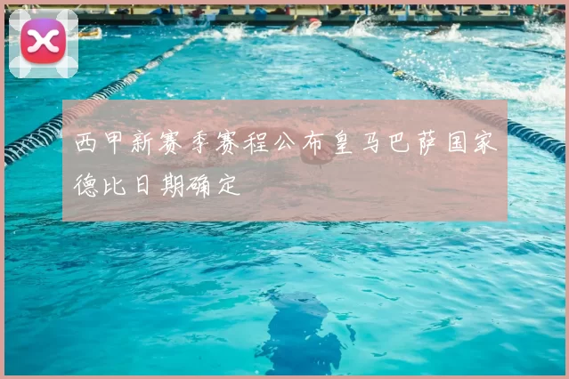 西甲新赛季赛程公布皇马巴萨国家德比日期确定