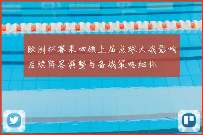 欧洲杯赛果回顾上届点球大战影响后续阵容调整与备战策略细化