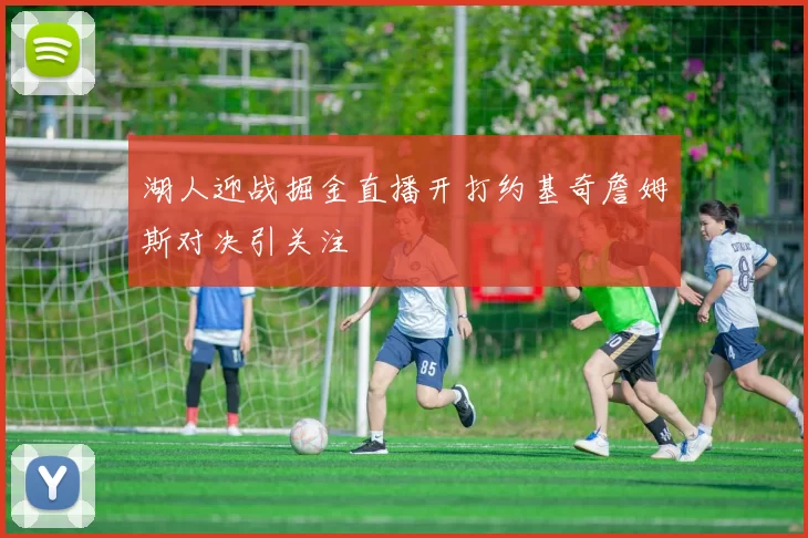 湖人迎战掘金直播开打约基奇詹姆斯对决引关注